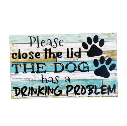 Toilet Close Lid Dog Has Drinking Problem Sign - The Renmy Store Homewares & Gifts 